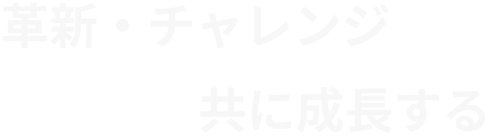 革新・チャレンジ　共に成長する